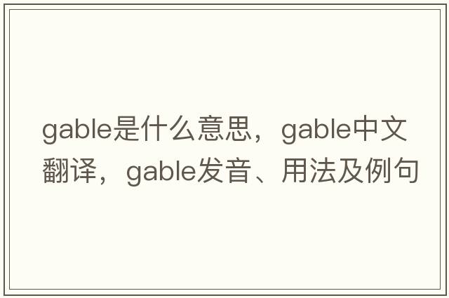 gable是什么意思，gable中文翻譯，gable發(fā)音、用法及例句