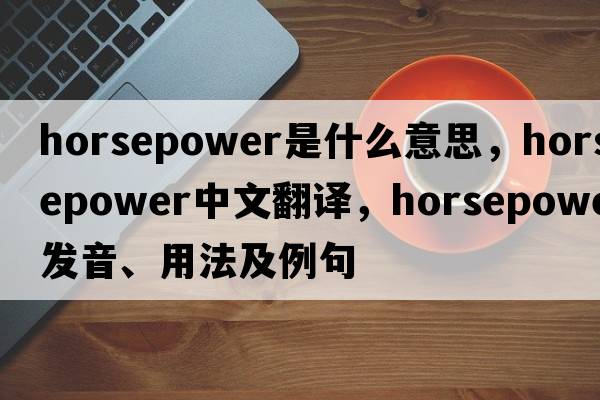 horsepower是什么意思，horsepower中文翻譯，horsepower發(fā)音、用法及例句