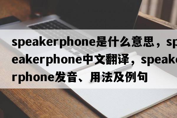 speakerphone是什么意思，speakerphone中文翻譯，speakerphone發(fā)音、用法及例句