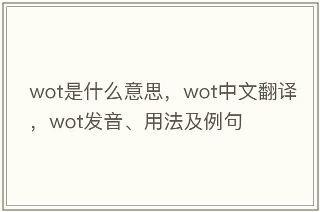 wot是什么意思，wot中文翻譯，wot發(fā)音、用法及例句