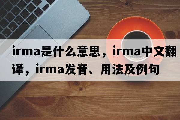 IRMA是什么意思，IRMA中文翻譯，IRMA發(fā)音、用法及例句