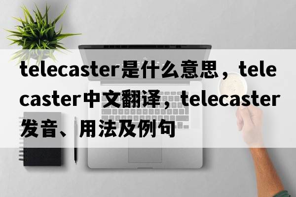 telecaster是什么意思，telecaster中文翻譯，telecaster發(fā)音、用法及例句