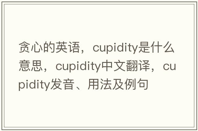 貪心的英語(yǔ)，cupidity是什么意思，cupidity中文翻譯，cupidity發(fā)音、用法及例句