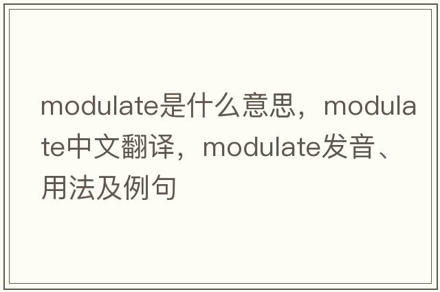 modulate是什么意思，modulate中文翻譯，modulate發(fā)音、用法及例句