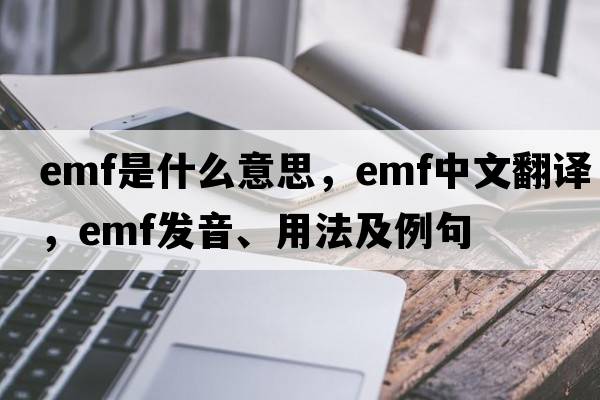 EMF是什么意思，EMF中文翻譯，EMF發(fā)音、用法及例句