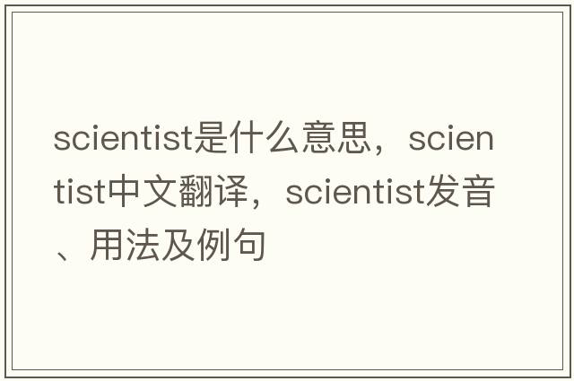 scientist是什么意思，scientist中文翻譯，scientist發(fā)音、用法及例句