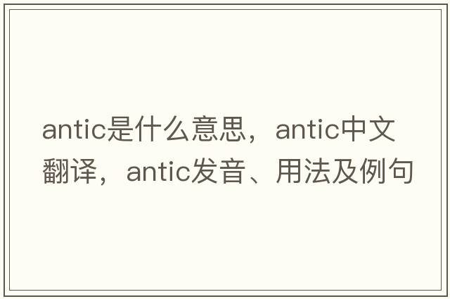 antic是什么意思，antic中文翻譯，antic發(fā)音、用法及例句