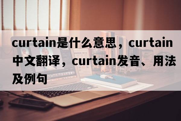 curtain是什么意思，curtain中文翻譯，curtain發(fā)音、用法及例句