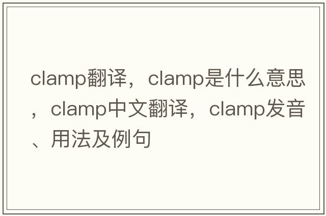 clamp翻譯，clamp是什么意思，clamp中文翻譯，clamp發(fā)音、用法及例句