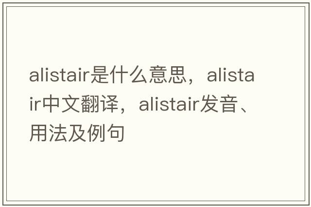 Alistair是什么意思，Alistair中文翻譯，Alistair發(fā)音、用法及例句