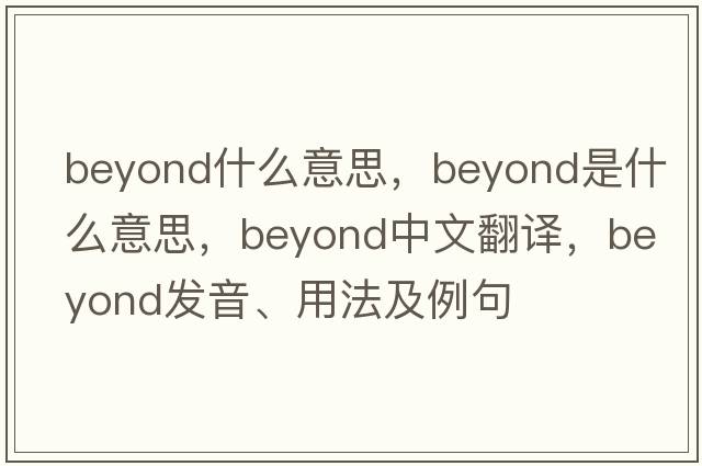 beyond什么意思，beyond是什么意思，beyond中文翻譯，beyond發(fā)音、用法及例句