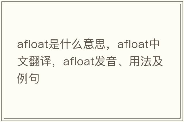 afloat是什么意思，afloat中文翻譯，afloat發(fā)音、用法及例句