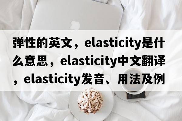 彈性的英文，elasticity是什么意思，elasticity中文翻譯，elasticity發(fā)音、用法及例句