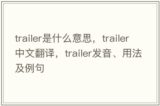 trailer是什么意思，trailer中文翻譯，trailer發(fā)音、用法及例句
