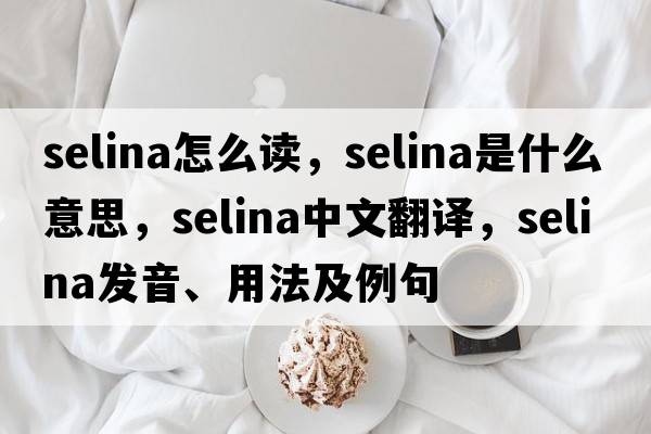 selina怎么讀，selina是什么意思，selina中文翻譯，selina發(fā)音、用法及例句