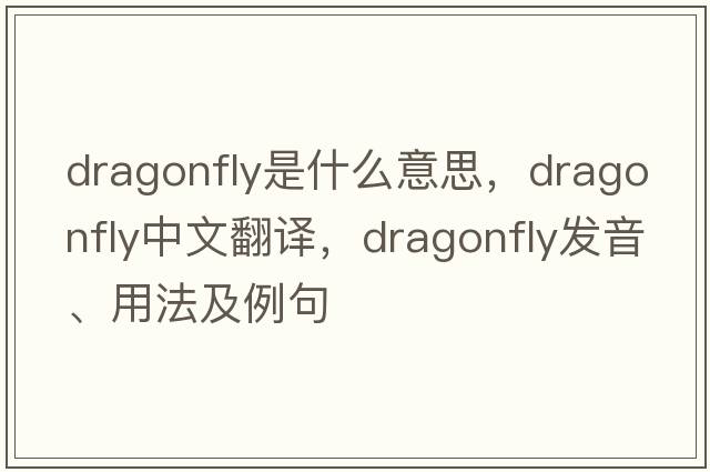 dragonfly是什么意思，dragonfly中文翻譯，dragonfly發(fā)音、用法及例句