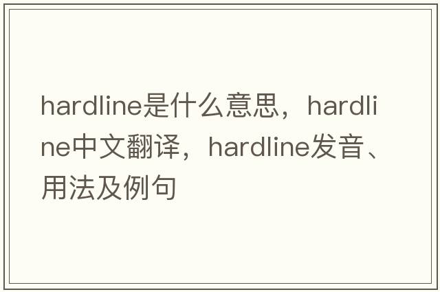 hardline是什么意思，hardline中文翻譯，hardline發(fā)音、用法及例句