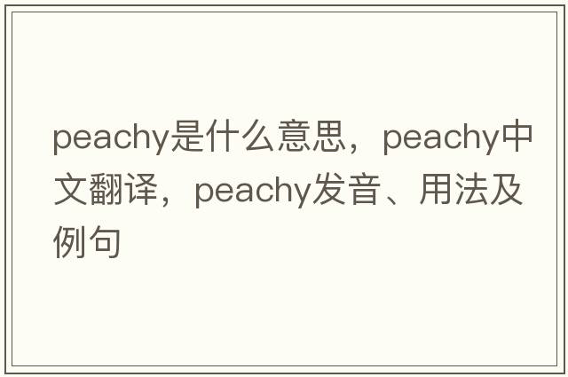 peachy是什么意思，peachy中文翻譯，peachy發(fā)音、用法及例句