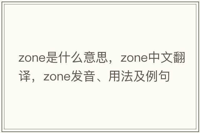 zone是什么意思，zone中文翻譯，zone發(fā)音、用法及例句