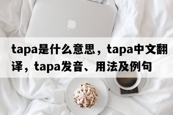 tapa是什么意思，tapa中文翻譯，tapa發(fā)音、用法及例句