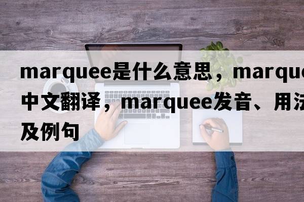 marquee是什么意思，marquee中文翻譯，marquee發(fā)音、用法及例句