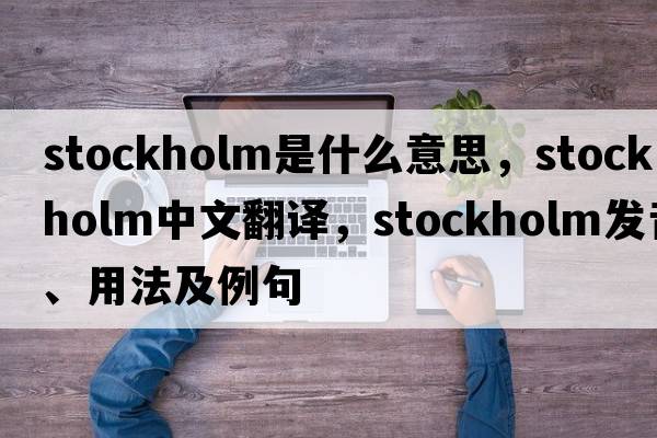 Stockholm是什么意思，Stockholm中文翻譯，Stockholm發(fā)音、用法及例句