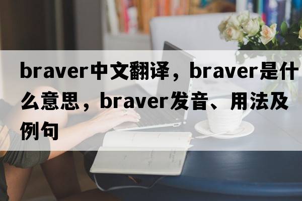 braver中文翻譯，braver是什么意思，braver發(fā)音、用法及例句