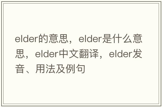 elder的意思，elder是什么意思，elder中文翻譯，elder發(fā)音、用法及例句