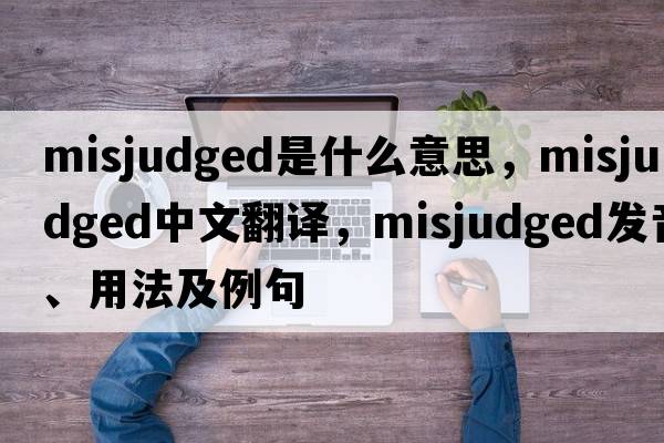 misjudged是什么意思，misjudged中文翻譯，misjudged發(fā)音、用法及例句