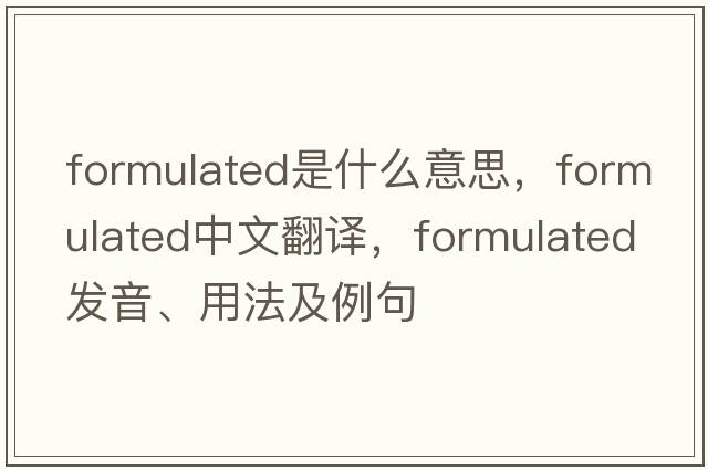 formulated是什么意思，formulated中文翻譯，formulated發(fā)音、用法及例句