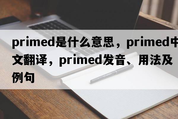 primed是什么意思，primed中文翻譯，primed發(fā)音、用法及例句