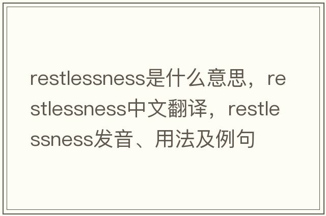 restlessness是什么意思，restlessness中文翻譯，restlessness發(fā)音、用法及例句