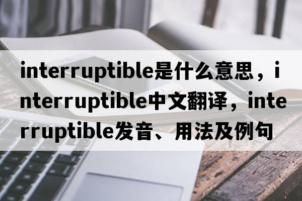 interruptible是什么意思，interruptible中文翻譯，interruptible發(fā)音、用法及例句