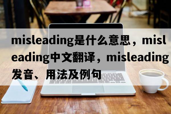 misleading是什么意思，misleading中文翻譯，misleading發(fā)音、用法及例句