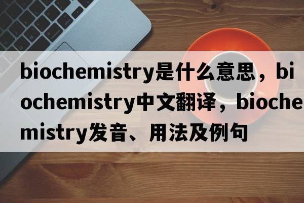 biochemistry是什么意思，biochemistry中文翻譯，biochemistry發(fā)音、用法及例句