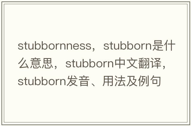 stubbornness，stubborn是什么意思，stubborn中文翻譯，stubborn發(fā)音、用法及例句
