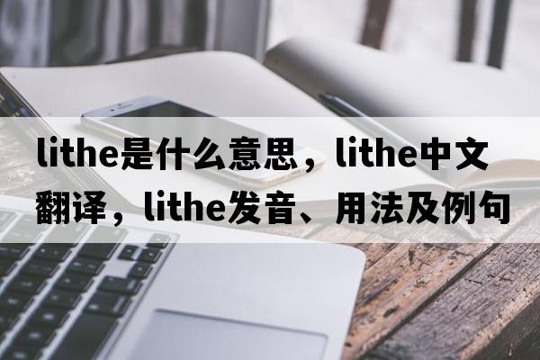 lithe是什么意思，lithe中文翻譯，lithe發(fā)音、用法及例句