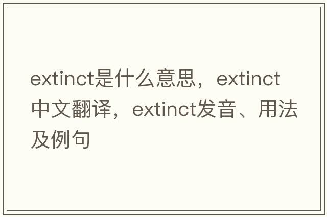 extinct是什么意思，extinct中文翻譯，extinct發(fā)音、用法及例句
