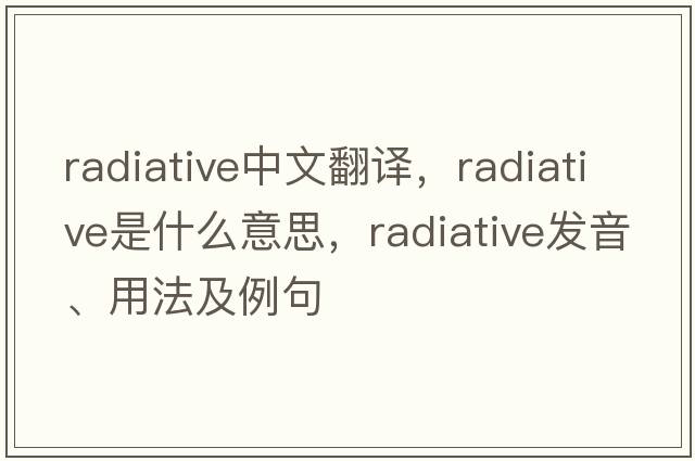 radiative中文翻譯，radiative是什么意思，radiative發(fā)音、用法及例句