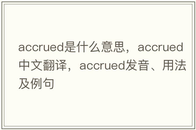 accrued是什么意思，accrued中文翻譯，accrued發(fā)音、用法及例句