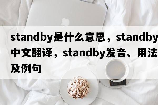 standby是什么意思，standby中文翻譯，standby發(fā)音、用法及例句