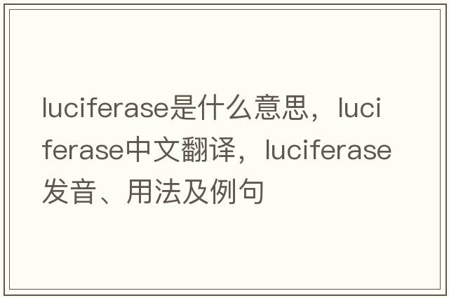 luciferase是什么意思，luciferase中文翻譯，luciferase發(fā)音、用法及例句