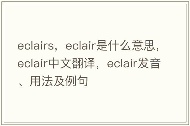 eclairs，eclair是什么意思，eclair中文翻譯，eclair發(fā)音、用法及例句