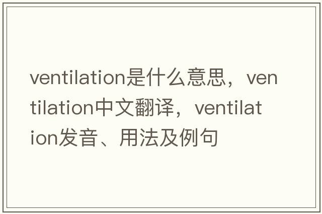 ventilation是什么意思，ventilation中文翻譯，ventilation發(fā)音、用法及例句