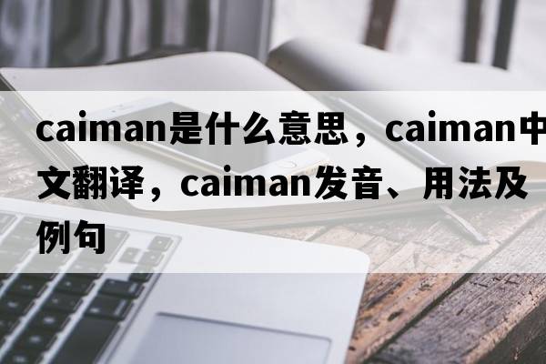 caiman是什么意思，caiman中文翻譯，caiman發(fā)音、用法及例句