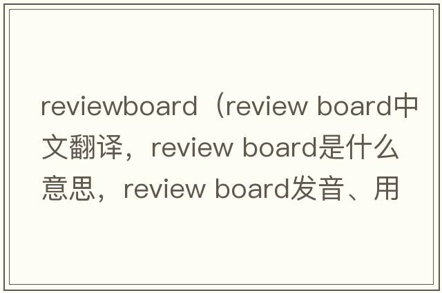 reviewboard（review board中文翻譯，review board是什么意思，review board發(fā)音、用法及例句）