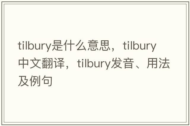 tilbury是什么意思，tilbury中文翻譯，tilbury發(fā)音、用法及例句