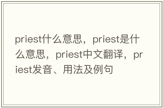 priest什么意思，priest是什么意思，priest中文翻譯，priest發(fā)音、用法及例句