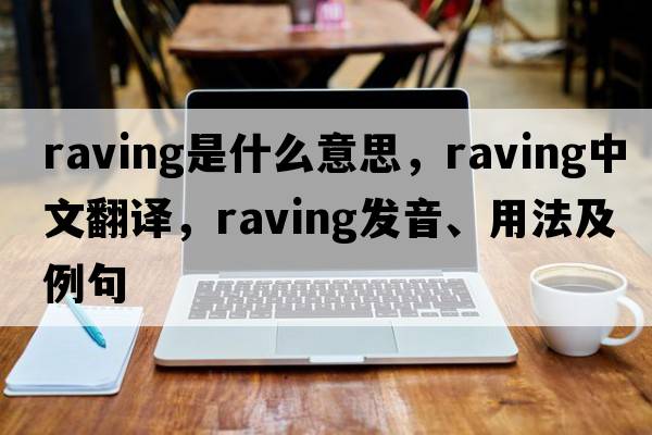 raving是什么意思，raving中文翻譯，raving發(fā)音、用法及例句
