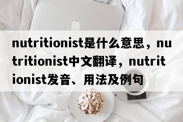 nutritionist是什么意思，nutritionist中文翻譯，nutritionist發(fā)音、用法及例句